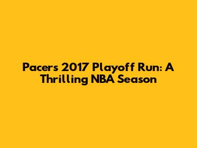 Pacers' 2017 Playoff Run: A Thrilling NBA Season