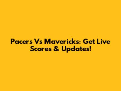 Pacers Vs Mavericks: Get Live Scores & Updates!