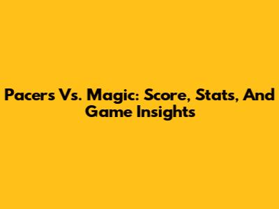 Pacers Vs. Magic: Score, Stats, And Game Insights