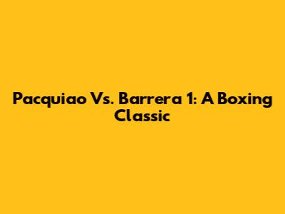 Pacquiao Vs. Barrera 1: A Boxing Classic