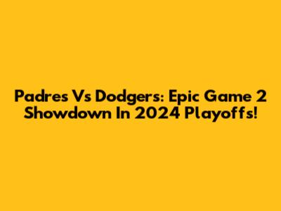 Padres Vs Dodgers: Epic Game 2 Showdown In 2024 Playoffs!