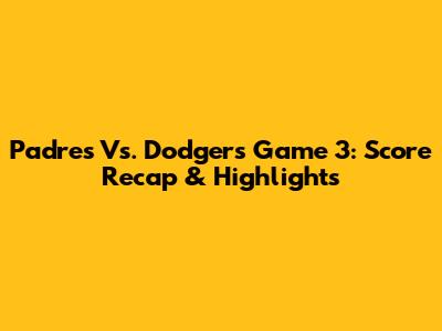 Padres Vs. Dodgers Game 3: Score Recap & Highlights