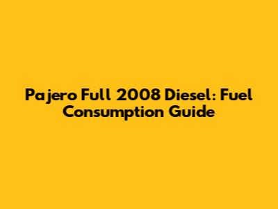 Pajero Full 2008 Diesel: Fuel Consumption Guide