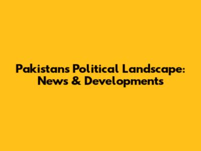 Pakistan's Political Landscape: News & Developments