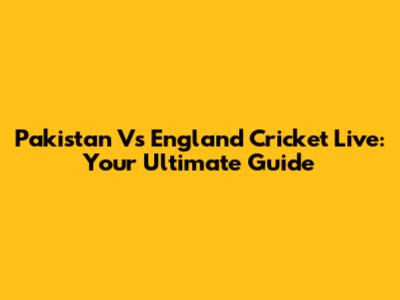 Pakistan Vs England Cricket Live: Your Ultimate Guide
