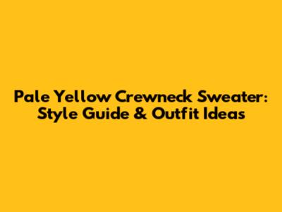 Pale Yellow Crewneck Sweater: Style Guide & Outfit Ideas