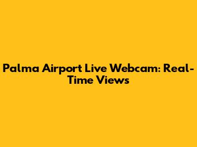 Palma Airport Live Webcam: Real-Time Views