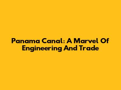 Panama Canal: A Marvel Of Engineering And Trade