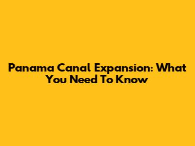 Panama Canal Expansion: What You Need To Know