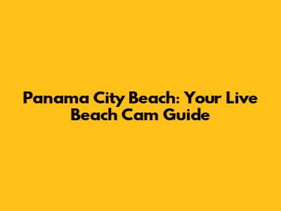 Panama City Beach: Your Live Beach Cam Guide