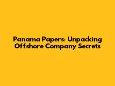 Panama Papers: Unpacking Offshore Company Secrets