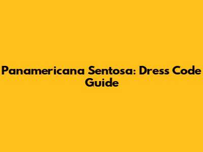 Panamericana Sentosa: Dress Code Guide