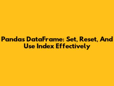 Pandas DataFrame: Set, Reset, And Use Index Effectively