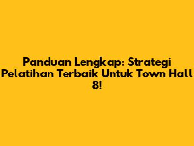 Panduan Lengkap: Strategi Pelatihan Terbaik Untuk Town Hall 8!