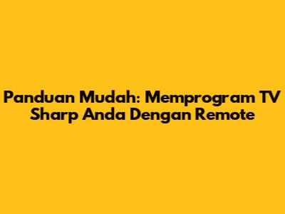 Panduan Mudah: Memprogram TV Sharp Anda Dengan Remote
