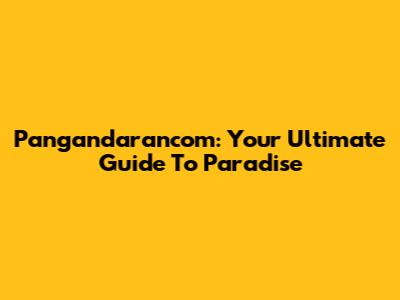 Pangandarancom: Your Ultimate Guide To Paradise
