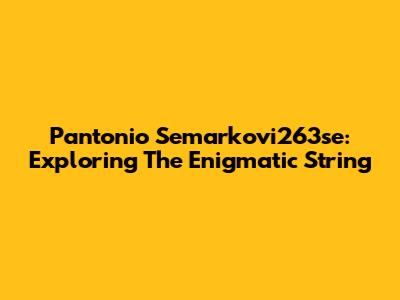 Pantonio Semarkovi263se: Exploring The Enigmatic String