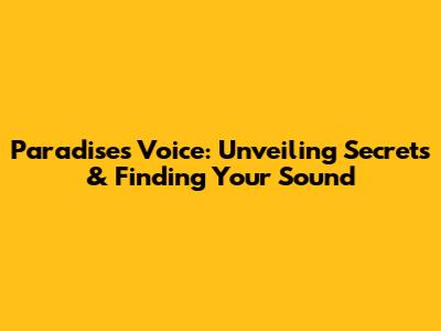 Paradise's Voice: Unveiling Secrets & Finding Your Sound