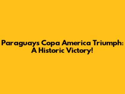 Paraguay's Copa America Triumph: A Historic Victory!