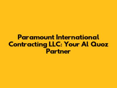 Paramount International Contracting LLC: Your Al Quoz Partner