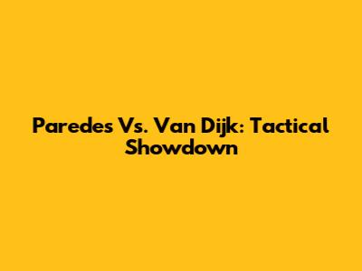 Paredes Vs. Van Dijk: Tactical Showdown
