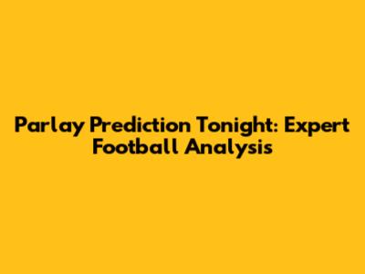 Parlay Prediction Tonight: Expert Football Analysis