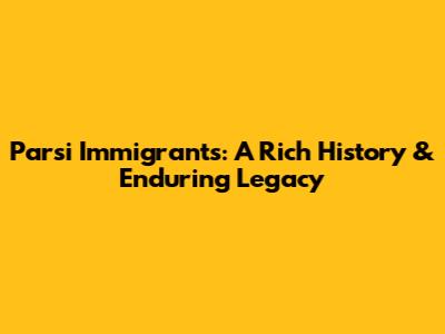 Parsi Immigrants: A Rich History & Enduring Legacy