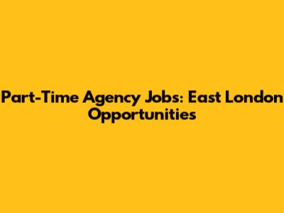 Part-Time Agency Jobs: East London Opportunities