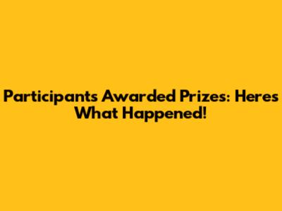Participants Awarded Prizes: Here's What Happened!