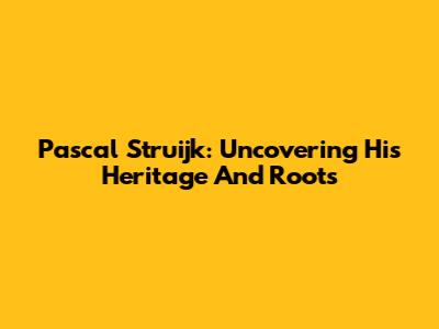 Pascal Struijk: Uncovering His Heritage And Roots