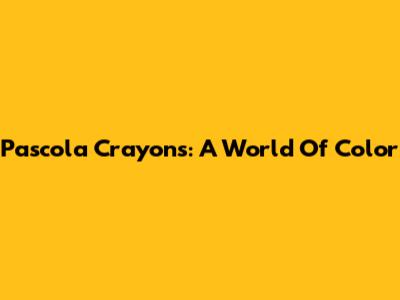 Pascola Crayons: A World Of Color