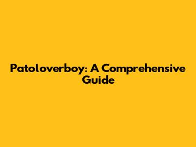 Patoloverboy: A Comprehensive Guide