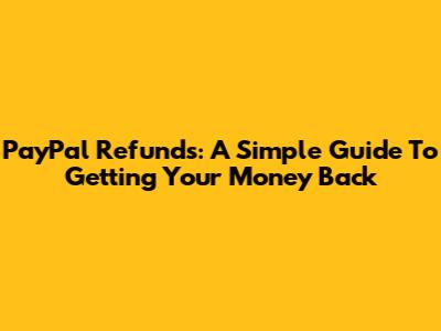 PayPal Refunds: A Simple Guide To Getting Your Money Back