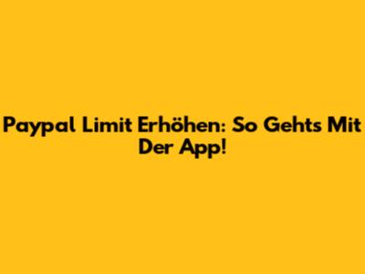Paypal Limit Erhöhen: So Geht's Mit Der App!