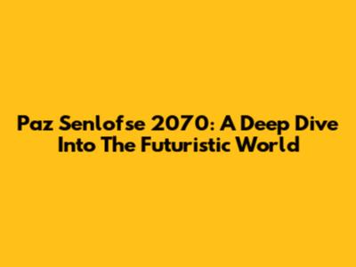 Paz Senlofse 2070: A Deep Dive Into The Futuristic World