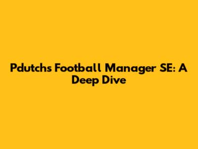 Pdutch's Football Manager SE: A Deep Dive