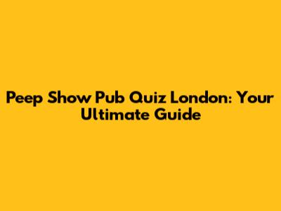 Peep Show Pub Quiz London: Your Ultimate Guide
