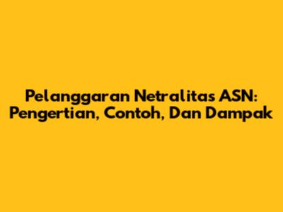 Pelanggaran Netralitas ASN: Pengertian, Contoh, Dan Dampak