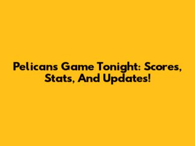 Pelicans Game Tonight: Scores, Stats, And Updates!