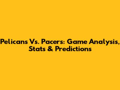 Pelicans Vs. Pacers: Game Analysis, Stats & Predictions