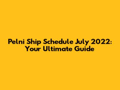 Pelni Ship Schedule July 2022: Your Ultimate Guide