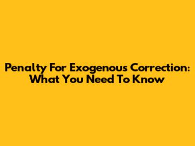 Penalty For Exogenous Correction: What You Need To Know