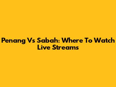 Penang Vs Sabah: Where To Watch Live Streams