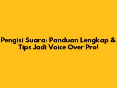 Pengisi Suara: Panduan Lengkap & Tips Jadi Voice Over Pro!