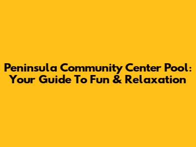 Peninsula Community Center Pool: Your Guide To Fun & Relaxation