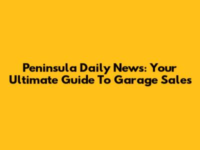 Peninsula Daily News: Your Ultimate Guide To Garage Sales