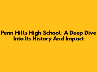 Penn Hills High School: A Deep Dive Into Its History And Impact