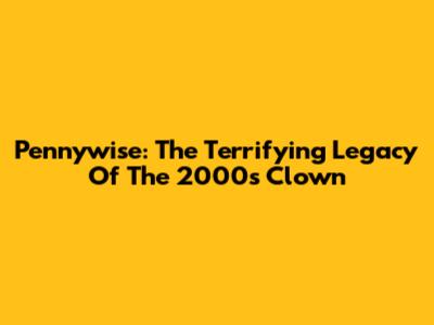 Pennywise: The Terrifying Legacy Of The 2000s Clown