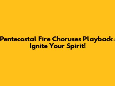 Pentecostal Fire Choruses Playback: Ignite Your Spirit!