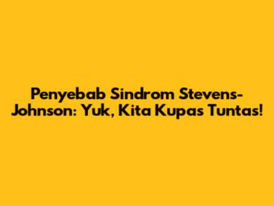 Penyebab Sindrom Stevens-Johnson: Yuk, Kita Kupas Tuntas!